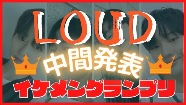 LOUD イケメングランプリ　中間発表